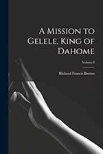 A Mission to Gelele, King of Dahome; Volume I 