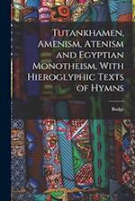 Tutankhamen, Amenism, Atenism and Egyptian Monotheism, With Hieroglyphic Texts of Hymns 