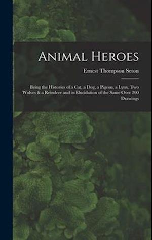 Animal Heroes: Being the Histories of a Cat, a Dog, a Pigeon, a Lynx, Two Wolves & a Reindeer and in Elucidation of the Same Over 200 Drawings