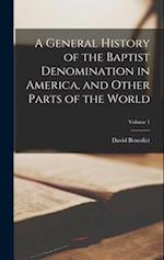 A General History of the Baptist Denomination in America, and Other Parts of the World; Volume 1 