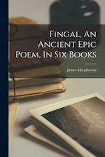 Fingal, An Ancient Epic Poem, In Six Books 