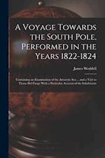 A Voyage Towards the South Pole, Performed in the Years 1822-1824: Containing an Examination of the Antarctic Sea ... and a Visit to Tierra Del Fuego 