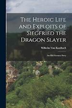 The Heroic Life and Exploits of Siegfried the Dragon Slayer: An Old German Story 