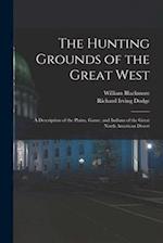 The Hunting Grounds of the Great West: A Description of the Plains, Game, and Indians of the Great North American Desert 