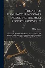 The Art of Manufacturing Soaps, Including the Most Recent Discoveries: Embracing the Best Methods for Making All Kinds of Hard, Soft, and Toilet Soaps
