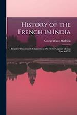 History of the French in India: From the Founding of Pondichery in 1674 to the Capture of That Place in 1761 