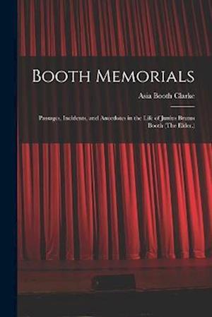 Booth Memorials: Passages, Incidents, and Anecdotes in the Life of Junius Brutus Booth (The Elder.)