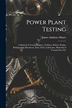 Power Plant Testing: A Manual of Testing Engines, Turbines, Boilers, Pumps, Refrigerating Machinery, Fans, Fuels, Lubricants, Materials of Constructio