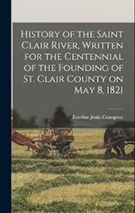 History of the Saint Clair River, Written for the Centennial of the Founding of St. Clair County on May 8, 1821 