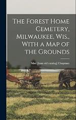 The Forest Home Cemetery, Milwaukee, Wis., With a map of the Grounds 