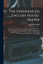 The Experienced English House-Keeper: For the Use and Ease of Ladies, House-Keepers, Cooks, &c. : Wrote Purely From Practice and Dedicated to the Hon.