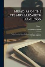 Memoirs of the Late Mrs. Elizabeth Hamilton: With a Selection From Her Correspondence, and Other Unpublished Writings; Volume 1 
