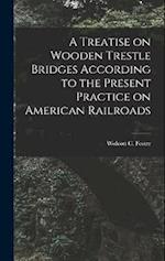 A Treatise on Wooden Trestle Bridges According to the Present Practice on American Railroads 