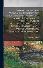 History of Ancient Woodbury, Connecticut, From the First Indian Deed in 1659 ... Including the Present Towns of Washington, Southbury, Bethlem, Roxbur