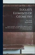 Euclid's Elements of Geometry: Books I. II. III. IV., VI and Portions of Books V. and XI., With Notes, Examples, Exercises, Appendices and a Collectio