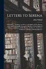 Letters to Serena: Containing, I. the Origin and Force of Prejudices, Ii.The History of the Soul's Immortality Among the Heathens, Iii. the Origin of 