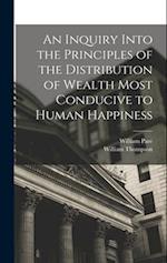 An Inquiry Into the Principles of the Distribution of Wealth Most Conducive to Human Happiness 