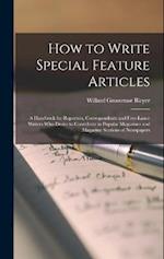 How to Write Special Feature Articles; a Handbook for Reporters, Correspondents and Free-lance Writers who Desire to Contribute to Popular Magazines a