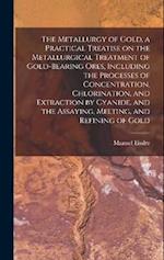 The Metallurgy of Gold, a Practical Treatise on the Metallurgical Treatment of Gold-bearing Ores, Including the Processes of Concentration, Chlorinati