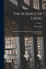 The Science of Logic; an Inquiry Into the Principles of Accurate Thought and Scientific Method; Volume 1 