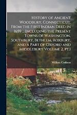 History of Ancient Woodbury, Connecticut, From the First Indian Deed in 1659 ... Including the Present Towns of Washington, Southbury, Bethlem, Roxbur