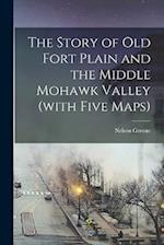 The Story of Old Fort Plain and the Middle Mohawk Valley (with Five Maps) 
