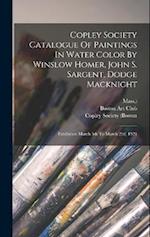 Copley Society Catalogue Of Paintings In Water Color By Winslow Homer, John S. Sargent, Dodge Macknight: Exhibition March 5th To March 22d, 1921 