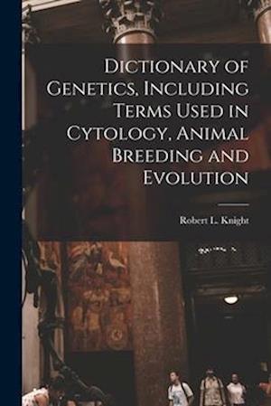 Dictionary of Genetics, Including Terms Used in Cytology, Animal Breeding and Evolution