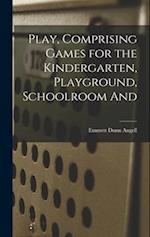 Play, Comprising Games for the Kindergarten, Playground, Schoolroom And 
