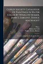Copley Society Catalogue Of Paintings In Water Color By Winslow Homer, John S. Sargent, Dodge Macknight: Exhibition March 5th To March 22d, 1921 