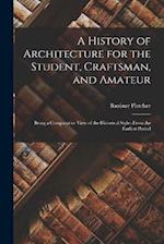 A History of Architecture for the Student, Craftsman, and Amateur: Being a Comparative View of the Historical Styles From the Earliest Period 