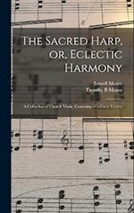 The Sacred Harp, or, Eclectic Harmony: A Collection of Church Music, Consisting of a Great Variety 