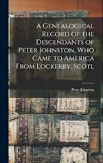 A Genealogical Record of the Descendants of Peter Johnston, who Came to America From Lockerby, Scotl 
