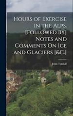 Hours of Exercise in the Alps. [Followed By] Notes and Comments On Ice and Glaciers [&C.] 