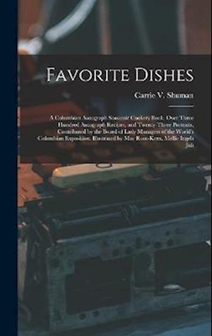 Favorite Dishes: A Columbian Autograph Souvenir Cookery Book. Over Three Hundred Autograph Recipes, and Twenty-Three Portraits, Contributed by the Boa