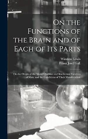 On the Functions of the Brain and of Each of Its Parts: On the Origin of the Moral Qualities and Intellectual Faculties of Man, and the Conditions of