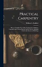Practical Carpentry: Being a Complete Up to Date Explanation of Modern Carpentry and an Encyclopedia On the Modern Methods Used in the Erection of Bui