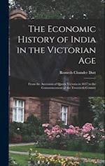 The Economic History of India in the Victorian Age: From the Accession of Queen Victoria in 1837 to the Commencement of the Twentieth Century 