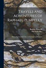 Travels and Adventures of Raphael Pumpelly: Mining Engineer, Geologist, Archaeologist and Explorer 