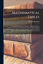 Mathematical Tables: Containing Logarithms of Numbers, Logarithmic Sines, Tangents, and Secants, Natural Sines, Traverse Table, Table of Meridional Pa