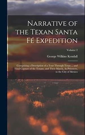 Narrative of the Texan Santa Fé Expedition: Comprising a Description of a Tour Through Texas ... and Final Capture of the Texans, and Their March, As