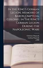 In the King's German Legion. Memoirs of Baron Ompteda, Colonel in the King's German Legion During the Napoleonic Wars 