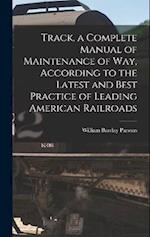 Track, a Complete Manual of Maintenance of way, According to the Latest and Best Practice of Leading American Railroads 