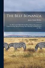 The Beef Bonanza: Or, How to Get Rich On the Plains. Being a Description of Cattle-Growing, Sheep-Farming, Horse-Raising, and Dairying in the West 