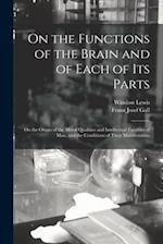 On the Functions of the Brain and of Each of Its Parts: On the Origin of the Moral Qualities and Intellectual Faculties of Man, and the Conditions of 