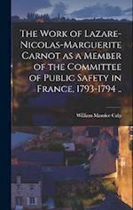 The Work of Lazare-Nicolas-Marguerite Carnot as a Member of the Committee of Public Safety in France, 1793-1794 .. 