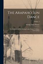 The Arapaho sun Dance: The Ceremony of The Offerings Lodge Volume Fieldiana, Anthropology; Volume 4 