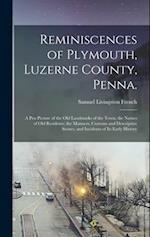 Reminiscences of Plymouth, Luzerne County, Penna.; a pen Picture of the old Landmarks of the Town; the Names of old Residents; the Manners, Customs an