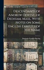 Descendants of Andrew Dewing of Dedham, Mass., With Notes on Some English Families of the Name 
