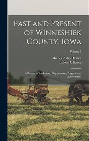 Past and Present of Winneshiek County, Iowa; a Record of Settlement, Organization, Progress and Achievement; Volume 1